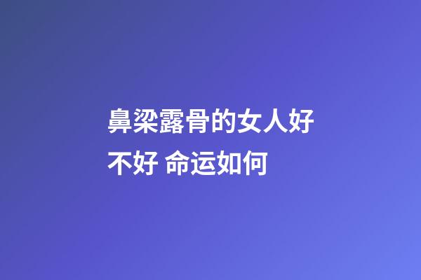 鼻梁露骨的女人好不好 命运如何
